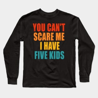 You Can t Scare me I Have Five Kids Long Sleeve T-Shirt